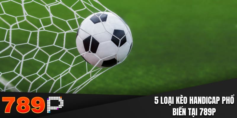 5 loại kèo Handicap phổ biến tại 789P