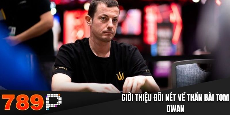 Giới thiệu đôi nét về thần bài Tom Dwan
