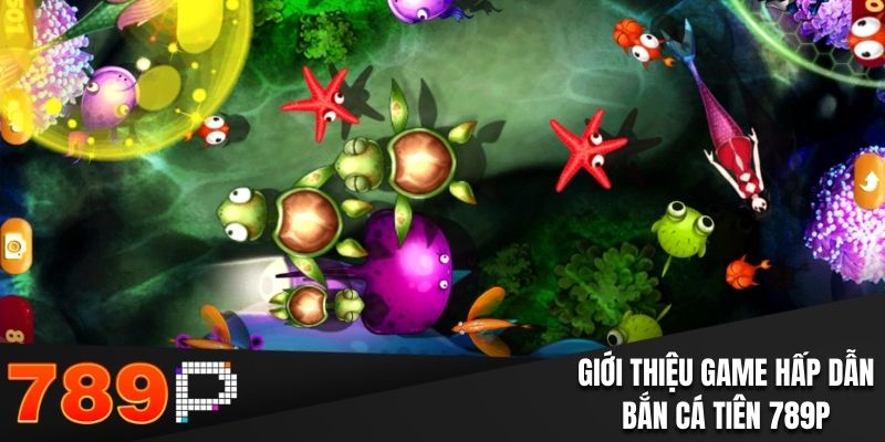 Giới thiệu game hấp dẫn bắn cá tiên 789P