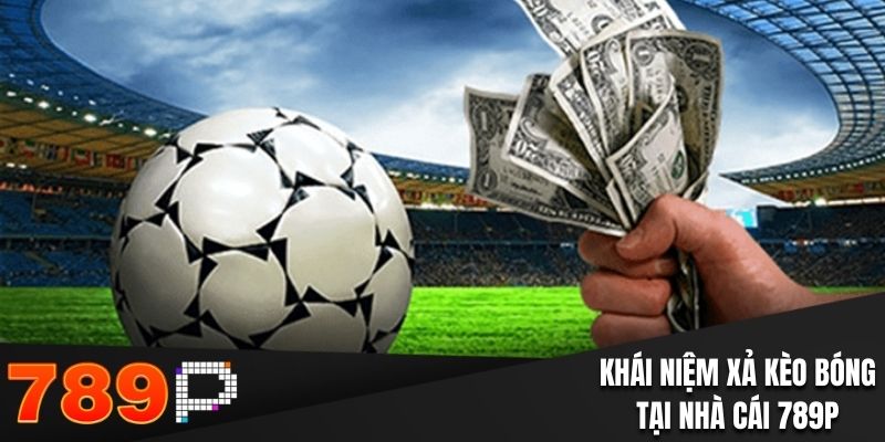Nắm bắt khái niệm xả kèo bóng trong nhà cái 789P
