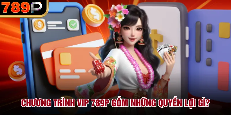 Chương trình VIP 789P gồm những quyền lợi gì?