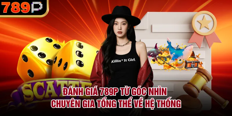 Đánh giá 789P từ góc nhìn chuyên gia tổng thể về hệ thống