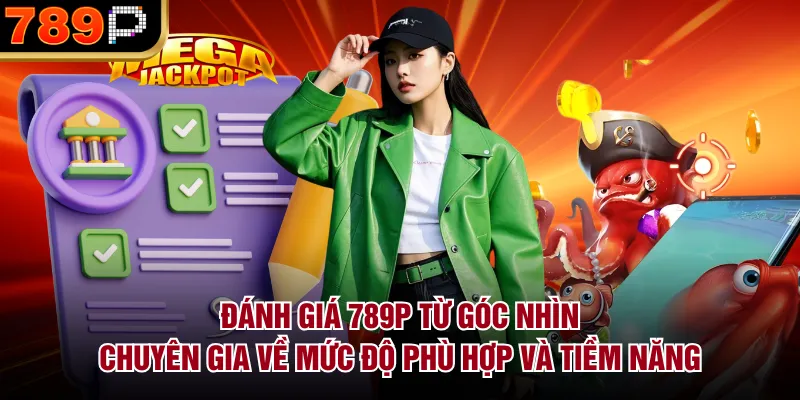 Đánh giá 789P từ góc nhìn chuyên gia về mức độ phù hợp và tiềm năng