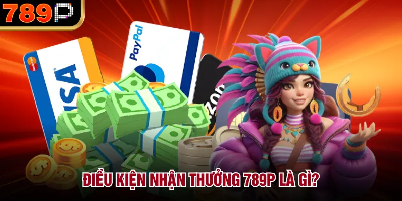 Điều kiện nhận thưởng 789P là gì?
