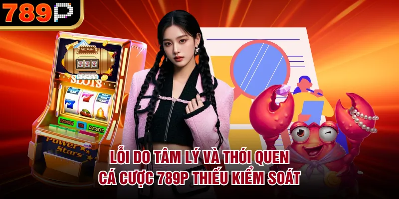 Lỗi do tâm lý và thói quen cá cược 789P thiếu kiểm soát