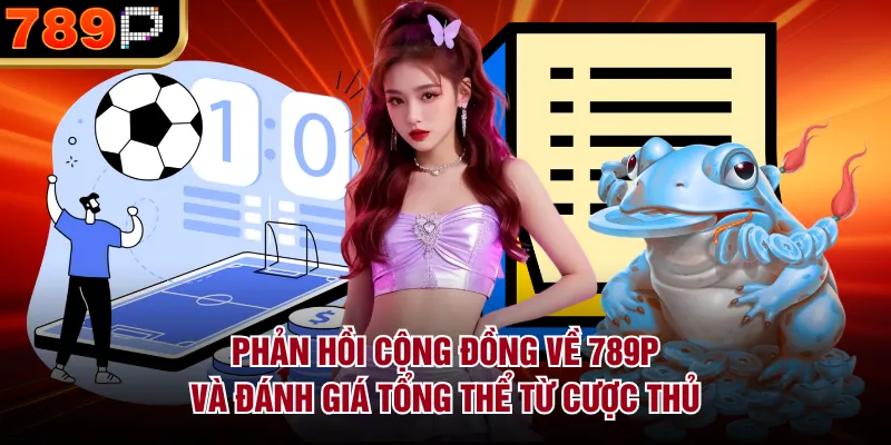 Phản hồi cộng đồng về 789P và đánh giá tổng thể từ cược thủ