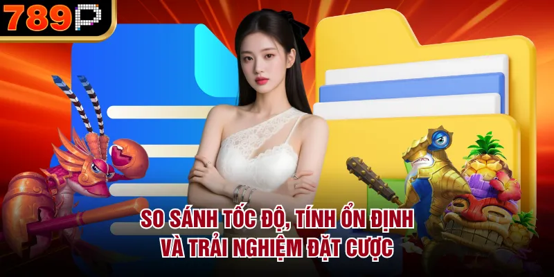 So sánh tốc độ, tính ổn định và trải nghiệm đặt cược