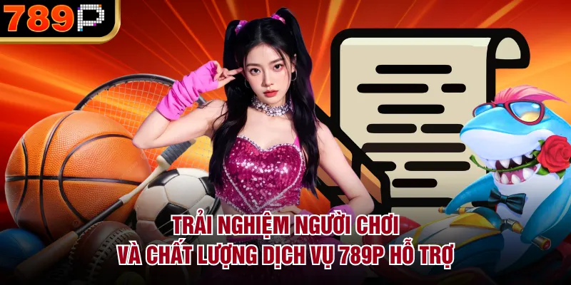 Trải nghiệm người chơi và chất lượng dịch vụ 789P hỗ trợ