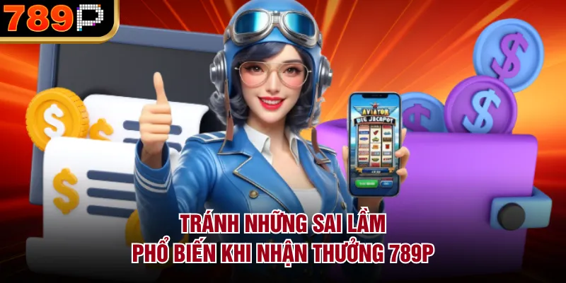 Tránh những sai lầm phổ biến khi nhận thưởng 789P